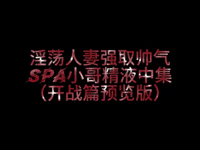 2026你们期待已久的SPA小哥哥被淫妻勾引后续3P被草取精来了》